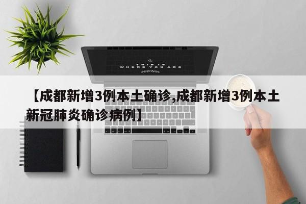 【成都新增3例本土确诊,成都新增3例本土新冠肺炎确诊病例】