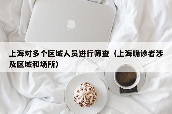 上海对多个区域人员进行筛查(上海确诊者涉及区域和场所)