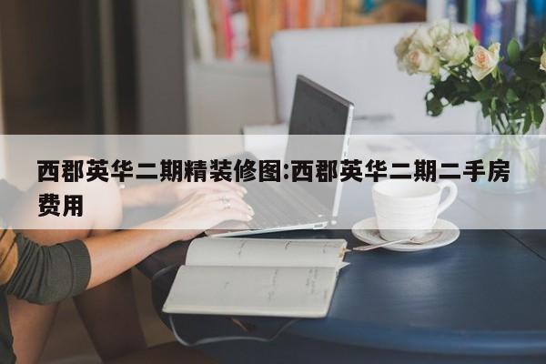 西郡英华二期精装修图:西郡英华二期二手房费用
