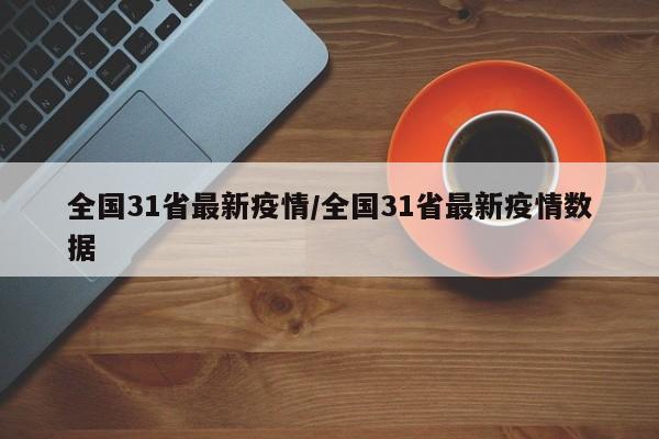 全国31省最新疫情/全国31省最新疫情数据