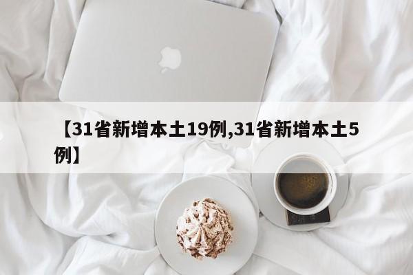 【31省新增本土19例,31省新增本土5例】
