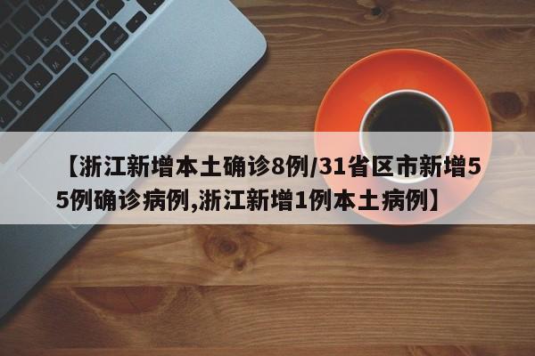 【浙江新增本土确诊8例/31省区市新增55例确诊病例,浙江新增1例本土病例】