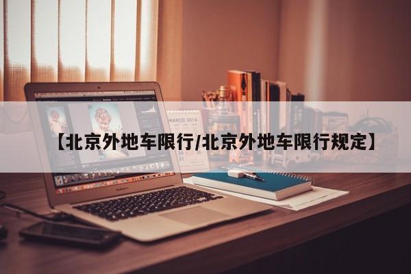 【北京外地车限行/北京外地车限行规定】