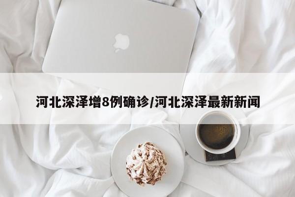 河北深泽增8例确诊/河北深泽最新新闻