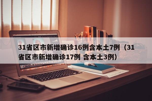 31省区市新增确诊16例含本土7例（31省区市新增确诊17例 含本土3例）