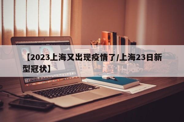 【2023上海又出现疫情了/上海23日新型冠状】