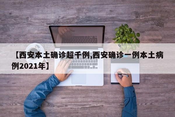 【西安本土确诊超千例,西安确诊一例本土病例2021年】