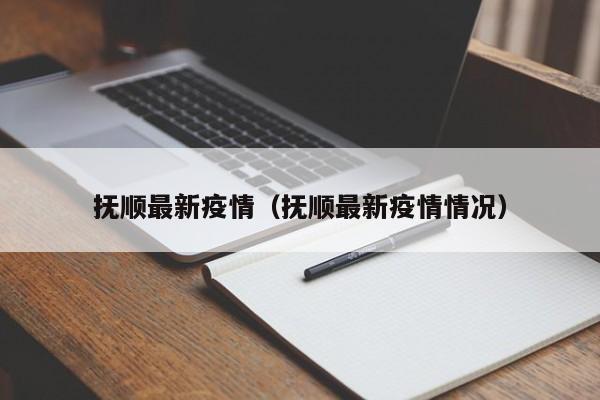 抚顺最新疫情(抚顺最新疫情情况)