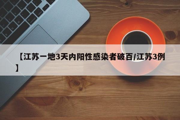 【江苏一地3天内阳性感染者破百/江苏3例】