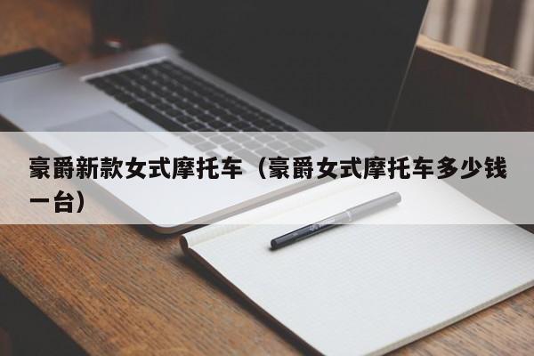 豪爵新款女式摩托车(豪爵女式摩托车多少钱一台)