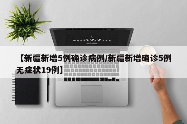 【新疆新增5例确诊病例/新疆新增确诊5例无症状19例】