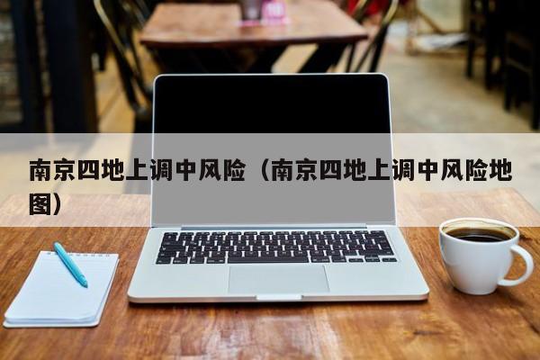 南京四地上调中风险(南京四地上调中风险地图)