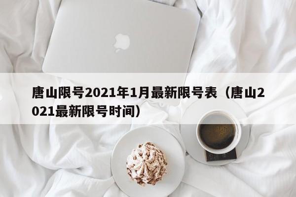 唐山限号2021年1月最新限号表(唐山2021最新限号时间)