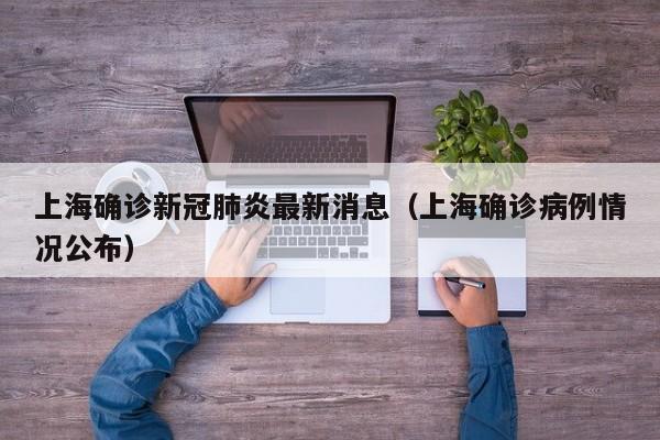 上海确诊新冠肺炎最新消息(上海确诊病例情况公布)
