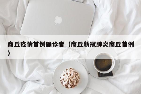商丘疫情首例确诊者(商丘新冠肺炎商丘首例)