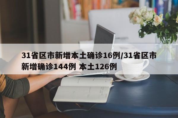 31省区市新增本土确诊16例/31省区市新增确诊144例 本土126例