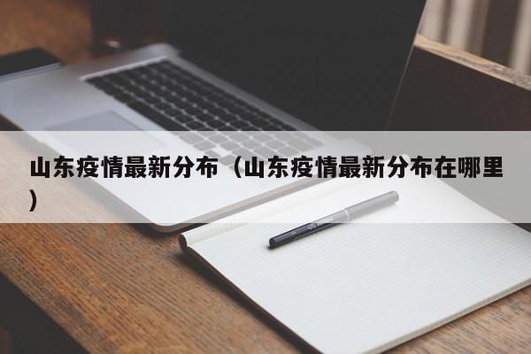 山东疫情最新分布(山东疫情最新分布在哪里)