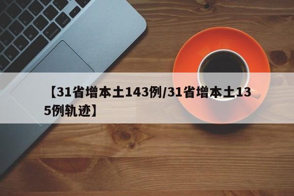 【31省增本土143例/31省增本土135例轨迹】