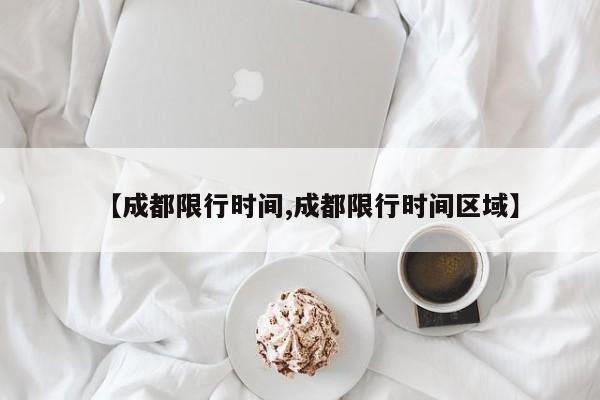 【成都限行时间,成都限行时间区域】