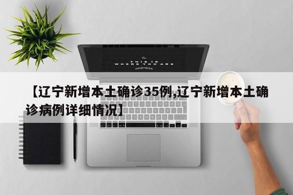 【辽宁新增本土确诊35例,辽宁新增本土确诊病例详细情况】