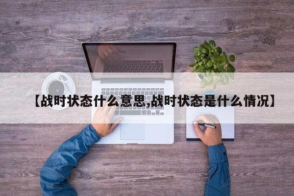 【战时状态什么意思,战时状态是什么情况】