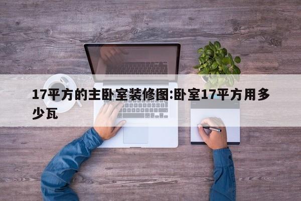 17平方的主卧室装修图:卧室17平方用多少瓦