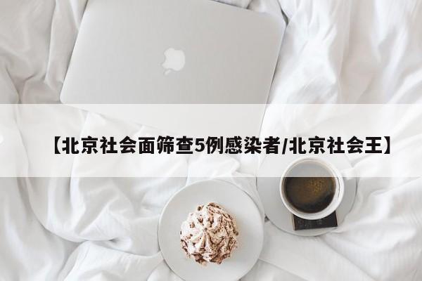 【北京社会面筛查5例感染者/北京社会王】