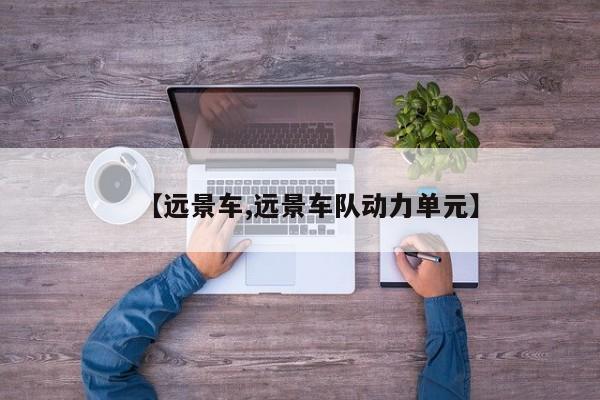 【远景车,远景车队动力单元】