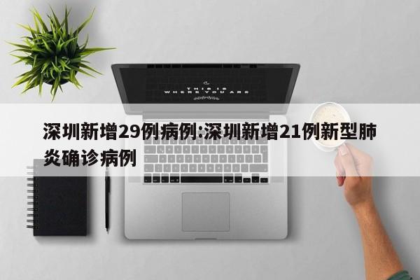 深圳新增29例病例:深圳新增21例新型肺炎确诊病例