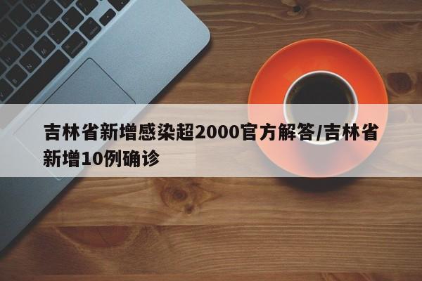 吉林省新增感染超2000官方解答/吉林省新增10例确诊