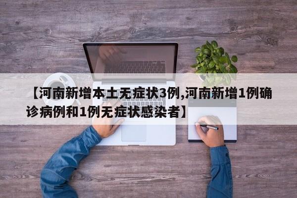 【河南新增本土无症状3例,河南新增1例确诊病例和1例无症状感染者】