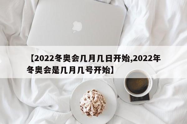【2022冬奥会几月几日开始,2022年冬奥会是几月几号开始】
