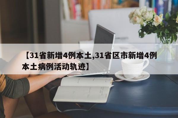 【31省新增4例本土,31省区市新增4例本土病例活动轨迹】