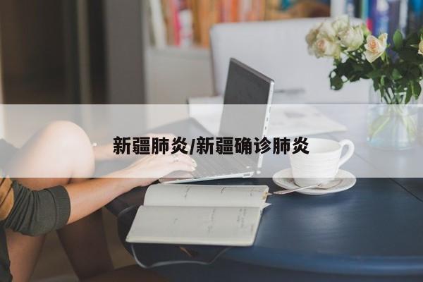 新疆肺炎/新疆确诊肺炎