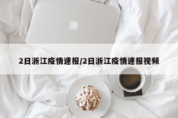 2日浙江疫情速报/2日浙江疫情速报视频