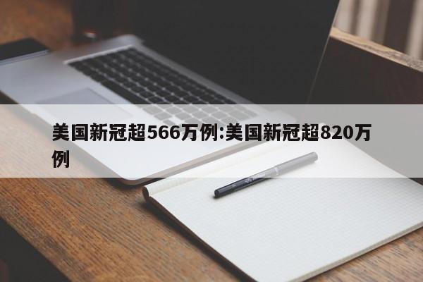 美国新冠超566万例:美国新冠超820万例