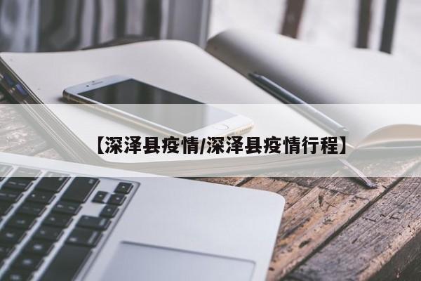【深泽县疫情/深泽县疫情行程】
